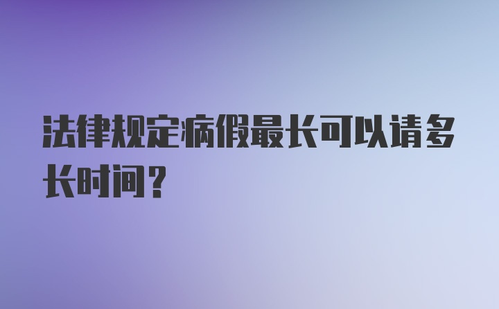 法律规定病假最长可以请多长时间？