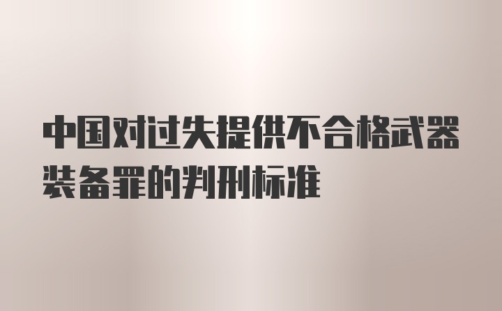 中国对过失提供不合格武器装备罪的判刑标准