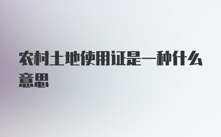 农村土地使用证是一种什么意思