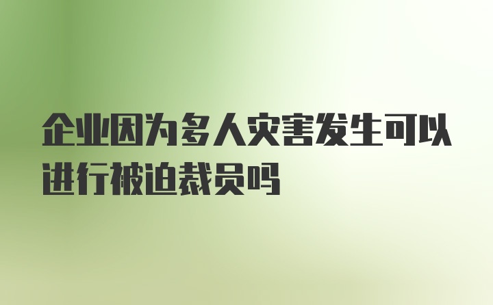 企业因为多人灾害发生可以进行被迫裁员吗