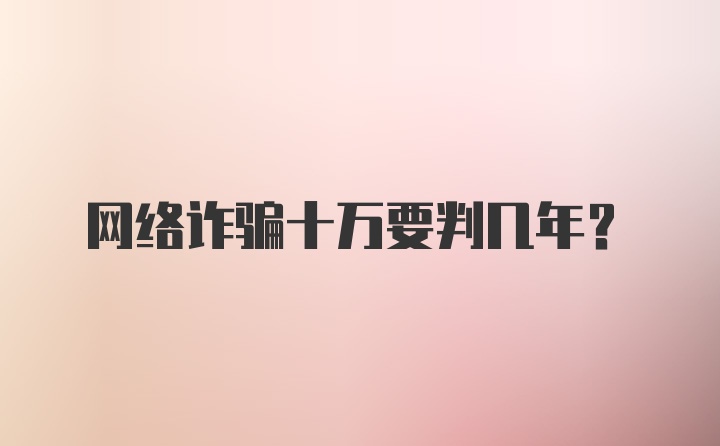 网络诈骗十万要判几年?