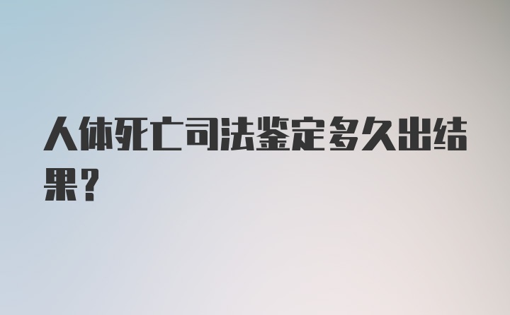 人体死亡司法鉴定多久出结果？