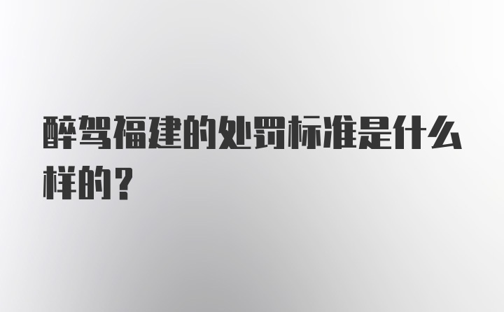 醉驾福建的处罚标准是什么样的？