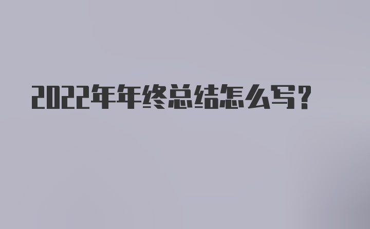 2022年年终总结怎么写？