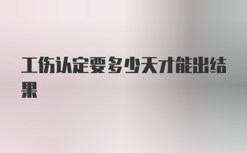 工伤认定要多少天才能出结果