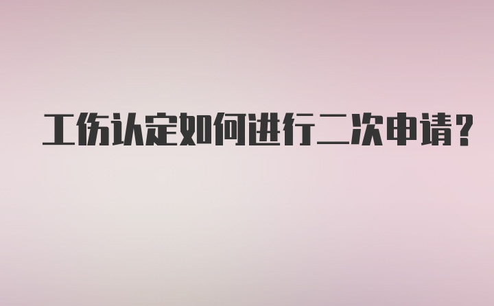 工伤认定如何进行二次申请？