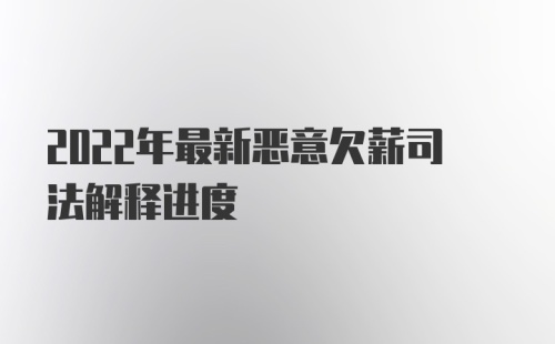 2022年最新恶意欠薪司法解释进度