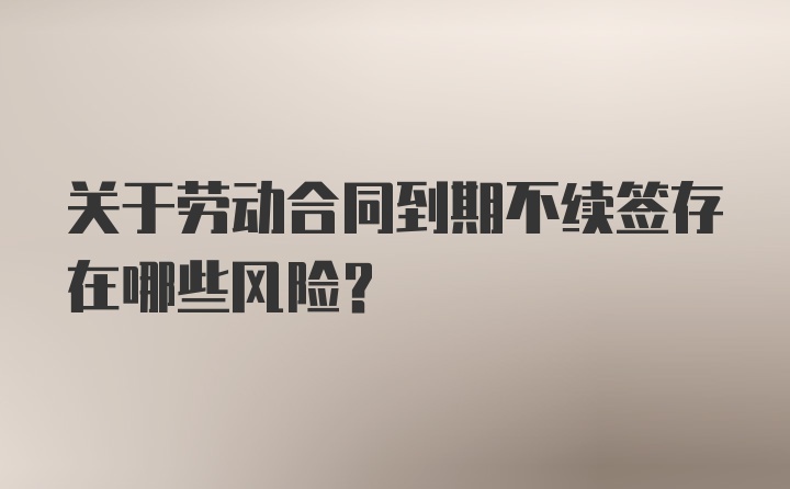 关于劳动合同到期不续签存在哪些风险？