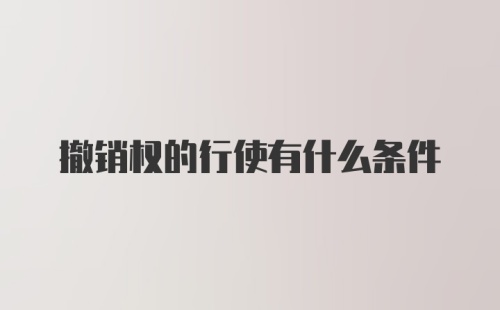 撤销权的行使有什么条件