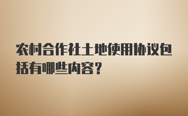 农村合作社土地使用协议包括有哪些内容?