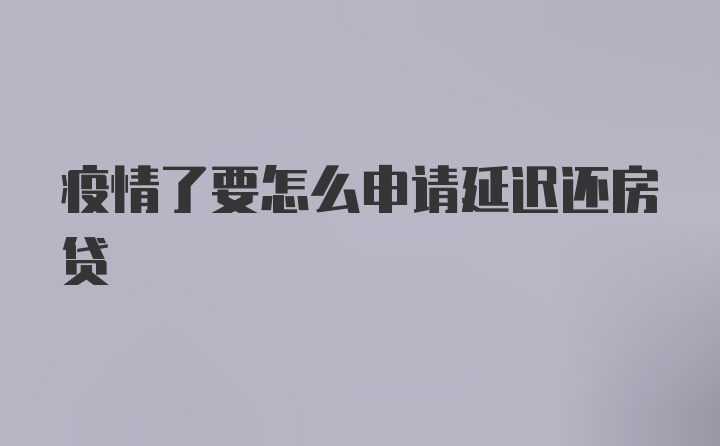 疫情了要怎么申请延迟还房贷