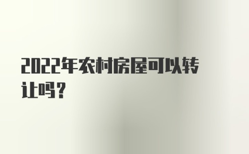 2022年农村房屋可以转让吗？