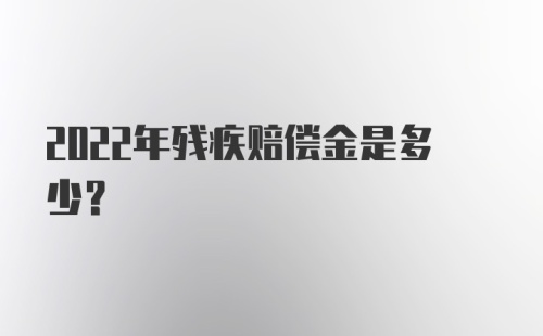 2022年残疾赔偿金是多少？