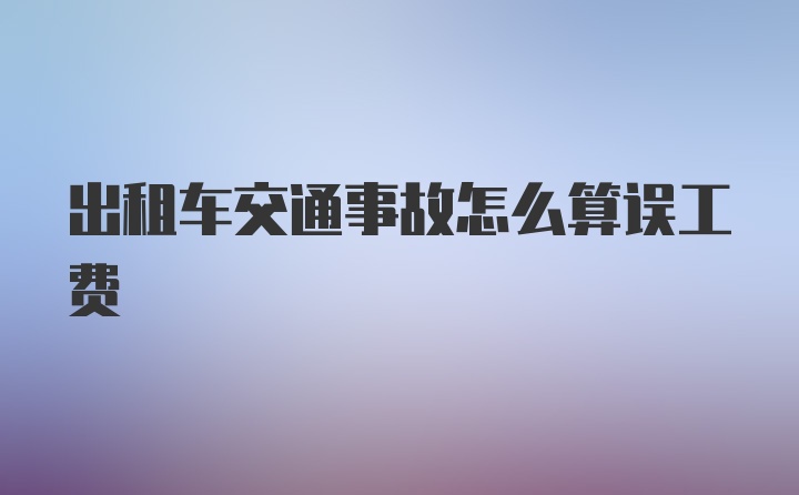 出租车交通事故怎么算误工费