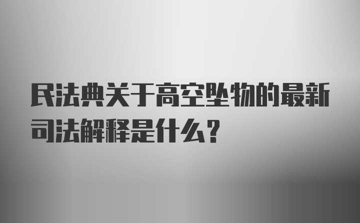 民法典关于高空坠物的最新司法解释是什么?