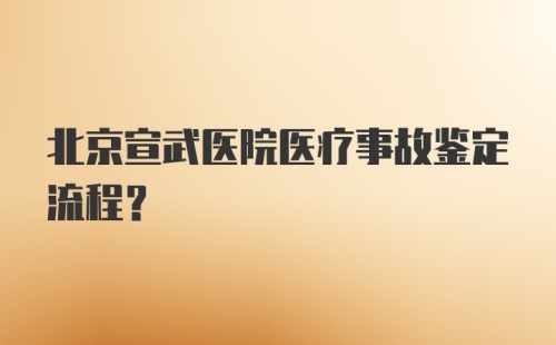 北京宣武医院医疗事故鉴定流程？