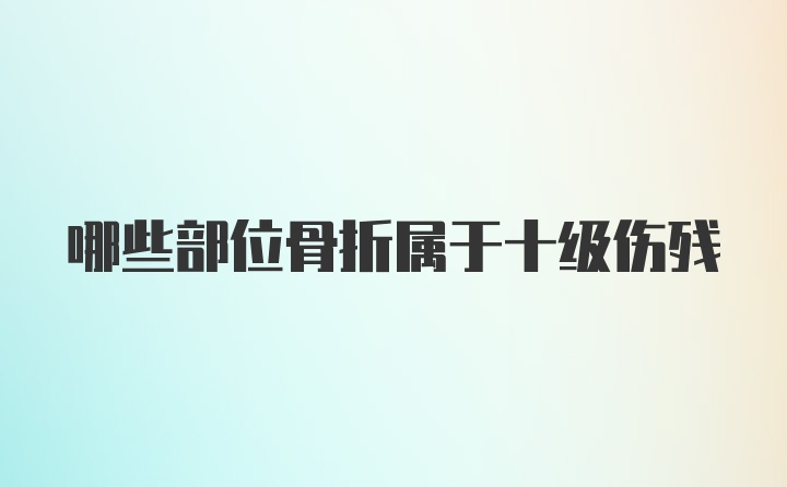 哪些部位骨折属于十级伤残