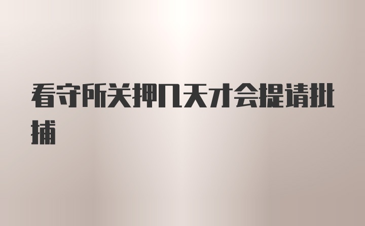 看守所关押几天才会提请批捕