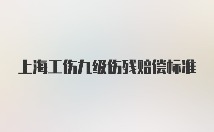 上海工伤九级伤残赔偿标准