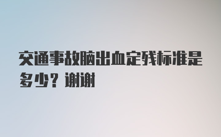 交通事故脑出血定残标准是多少？谢谢