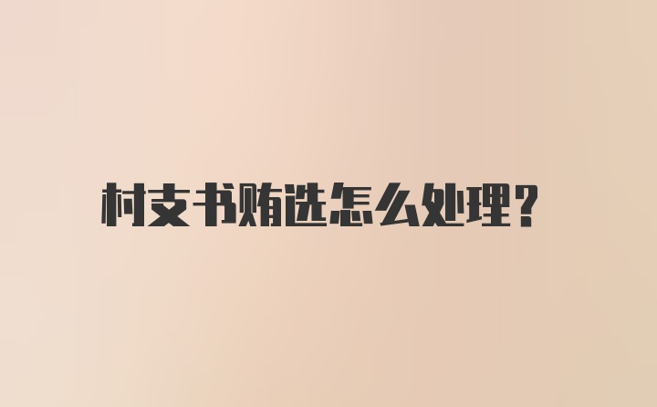 村支书贿选怎么处理？