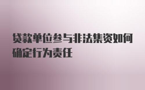 贷款单位参与非法集资如何确定行为责任