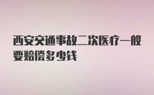 西安交通事故二次医疗一般要赔偿多少钱