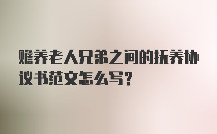 赡养老人兄弟之间的抚养协议书范文怎么写?