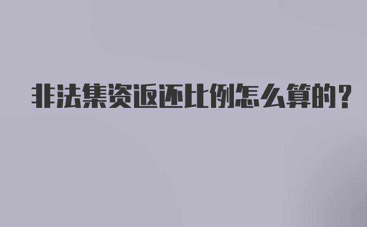 非法集资返还比例怎么算的？