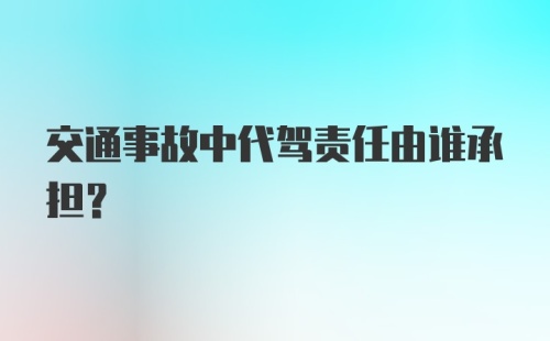 交通事故中代驾责任由谁承担?