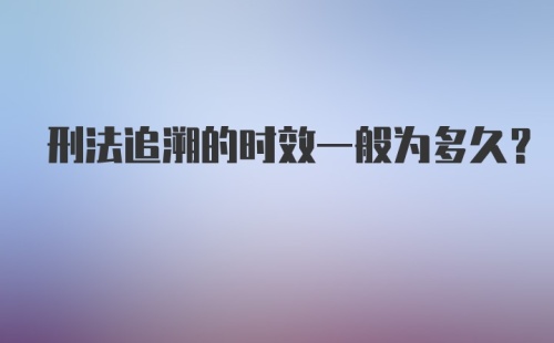 刑法追溯的时效一般为多久？