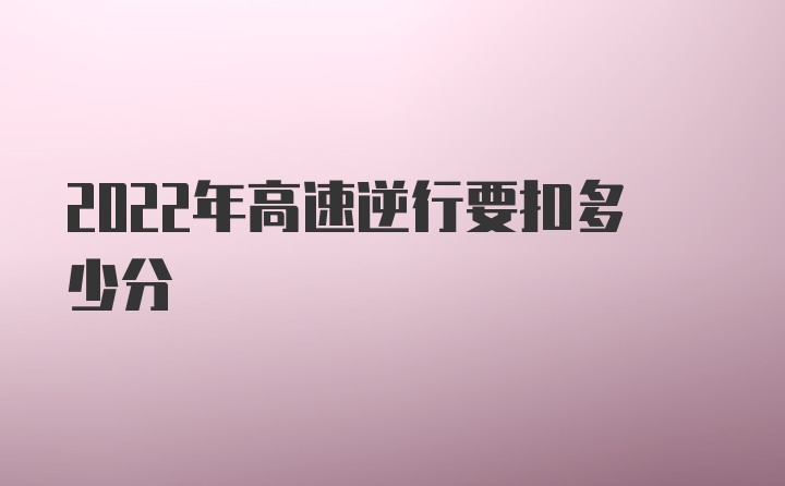 2022年高速逆行要扣多少分