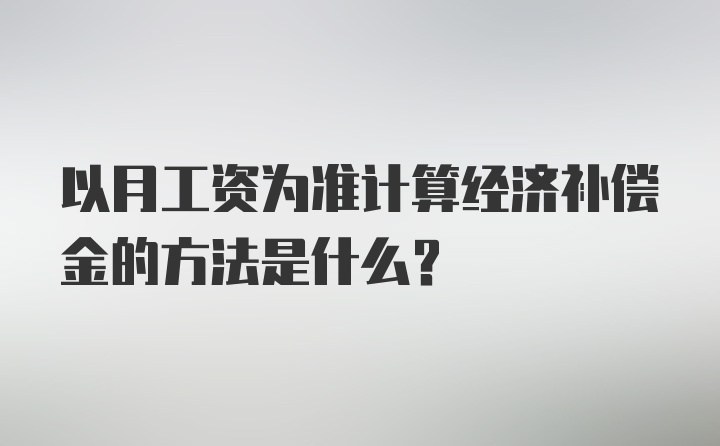 以月工资为准计算经济补偿金的方法是什么？