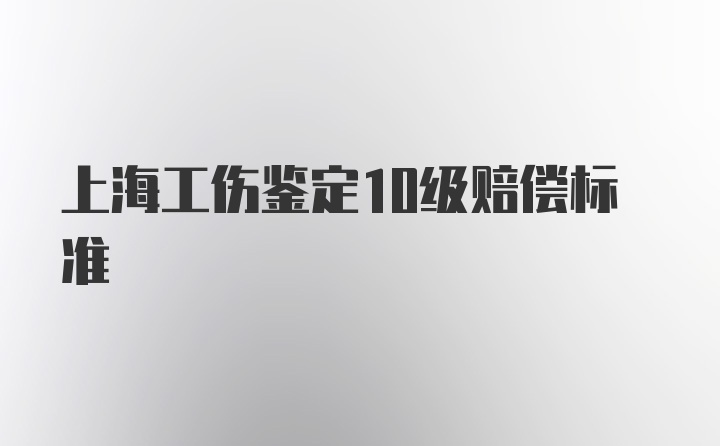 上海工伤鉴定10级赔偿标准