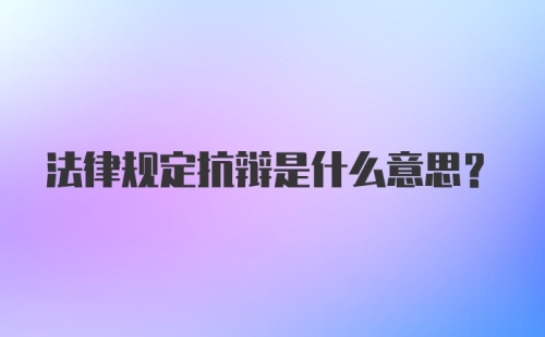 法律规定抗辩是什么意思？