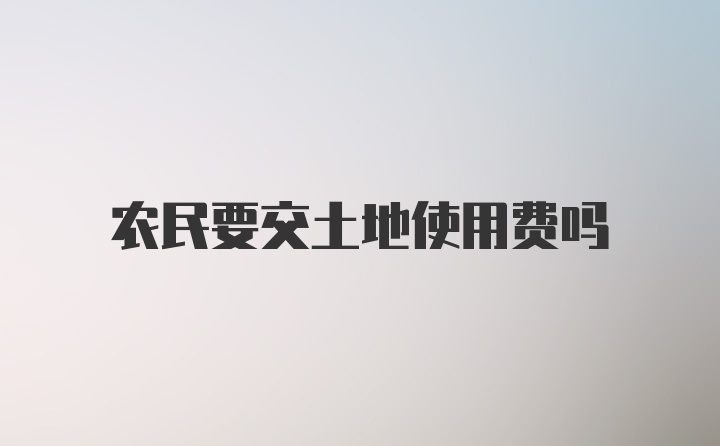 农民要交土地使用费吗