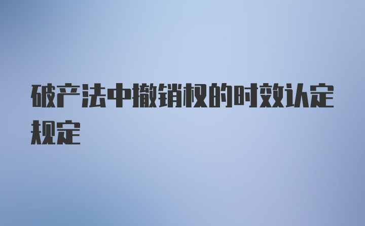 破产法中撤销权的时效认定规定