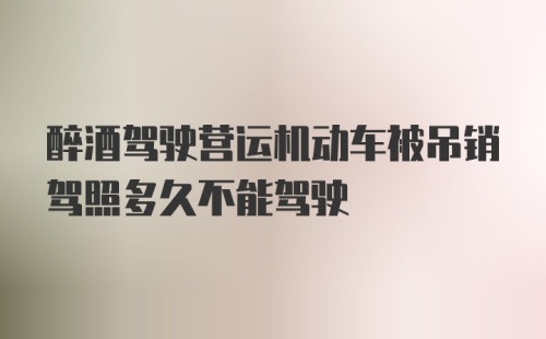 醉酒驾驶营运机动车被吊销驾照多久不能驾驶