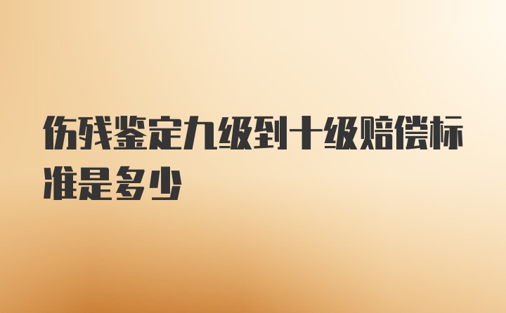 伤残鉴定九级到十级赔偿标准是多少