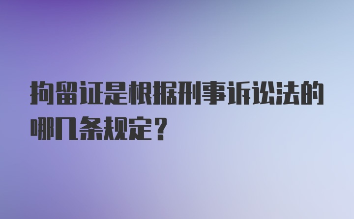 拘留证是根据刑事诉讼法的哪几条规定？