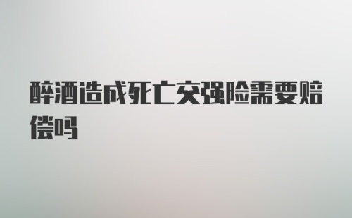 醉酒造成死亡交强险需要赔偿吗