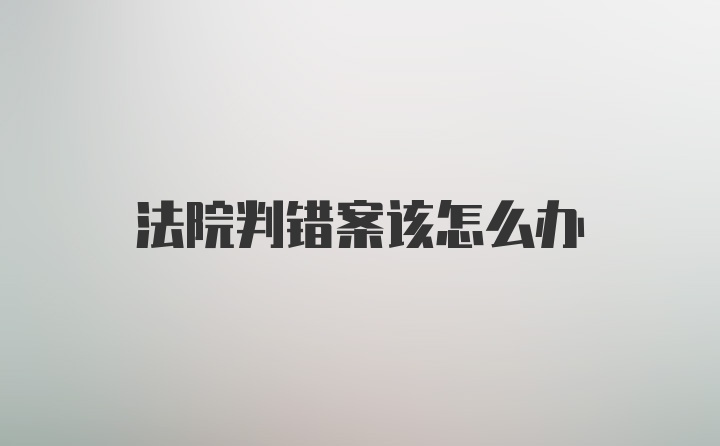 法院判错案该怎么办