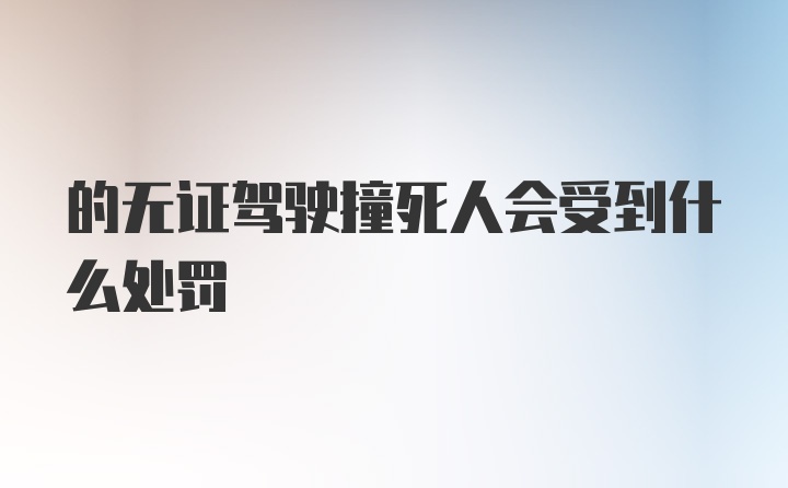 的无证驾驶撞死人会受到什么处罚