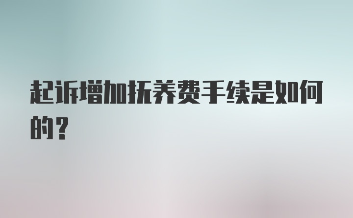 起诉增加抚养费手续是如何的？