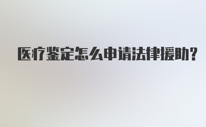 医疗鉴定怎么申请法律援助？