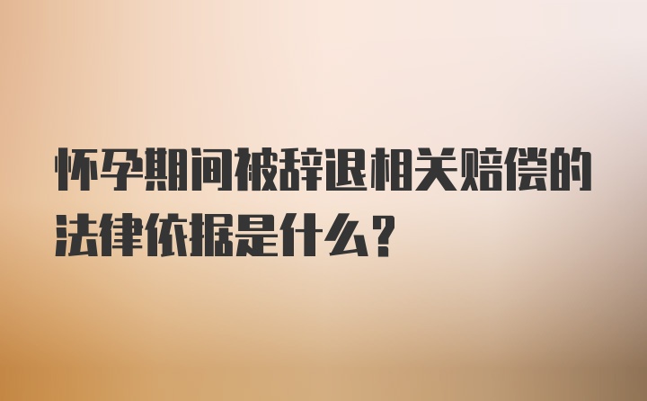 怀孕期间被辞退相关赔偿的法律依据是什么？