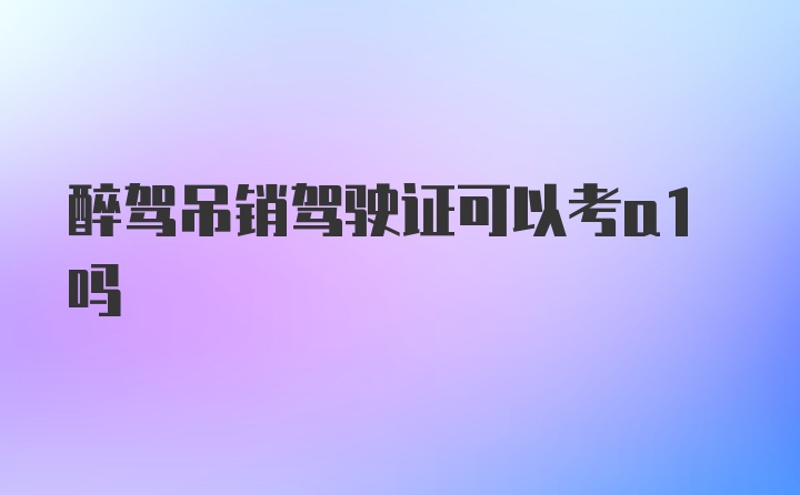 醉驾吊销驾驶证可以考a1吗