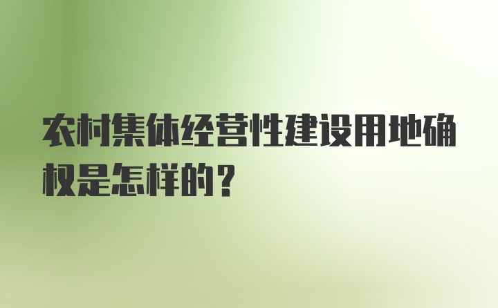 农村集体经营性建设用地确权是怎样的?