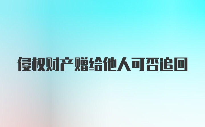 侵权财产赠给他人可否追回