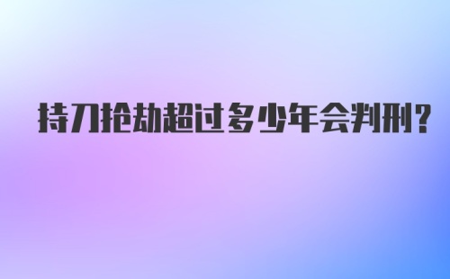 持刀抢劫超过多少年会判刑？